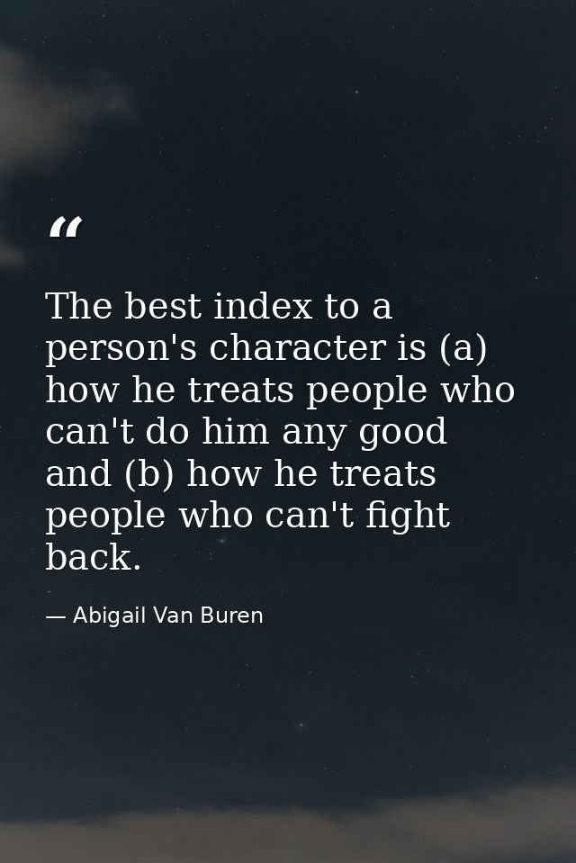 The best index to a person's character is (a) how he treats people who can't do him any good  and (b) how he treats peop — Abigail Van Buren