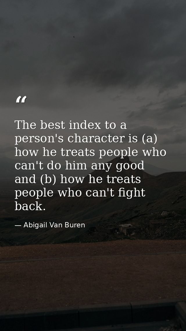The best index to a person's character is (a) how he treats people who can't do him any good  and (b) how he treats peop — Abigail Van Buren