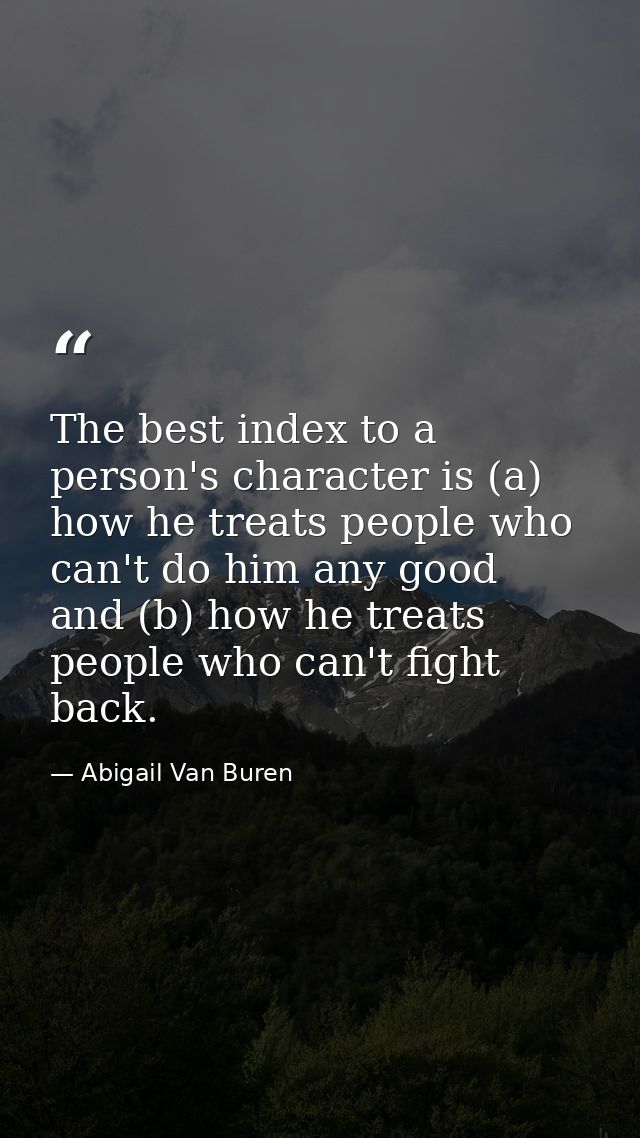 The best index to a person's character is (a) how he treats people who can't do him any good  and (b) how he treats peop — Abigail Van Buren