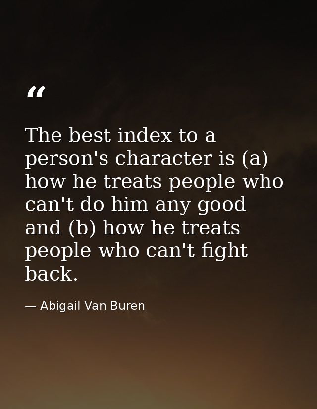 The best index to a person's character is (a) how he treats people who can't do him any good  and (b) how he treats peop — Abigail Van Buren