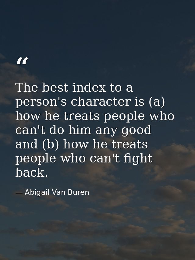 The best index to a person's character is (a) how he treats people who can't do him any good  and (b) how he treats peop — Abigail Van Buren
