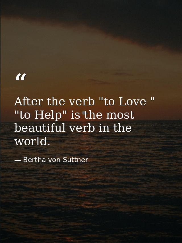 After the verb "to Love " "to Help" is the most beautiful verb in the world. — Bertha von Suttner