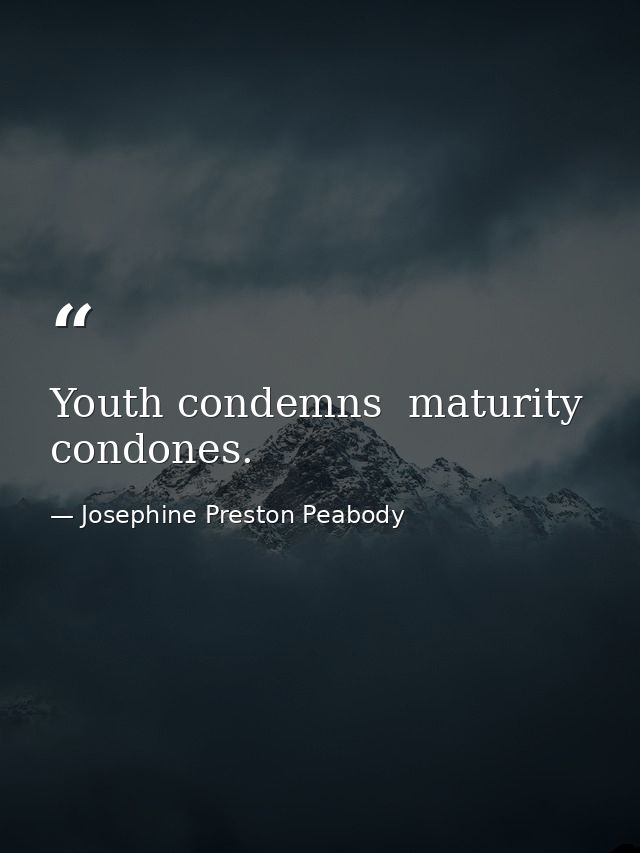Youth condemns  maturity condones. — Josephine Preston Peabody