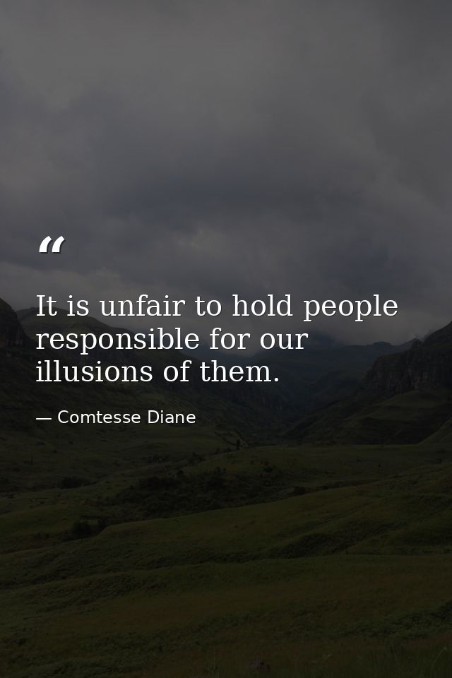 It is unfair to hold people responsible for our illusions of them. — Comtesse Diane