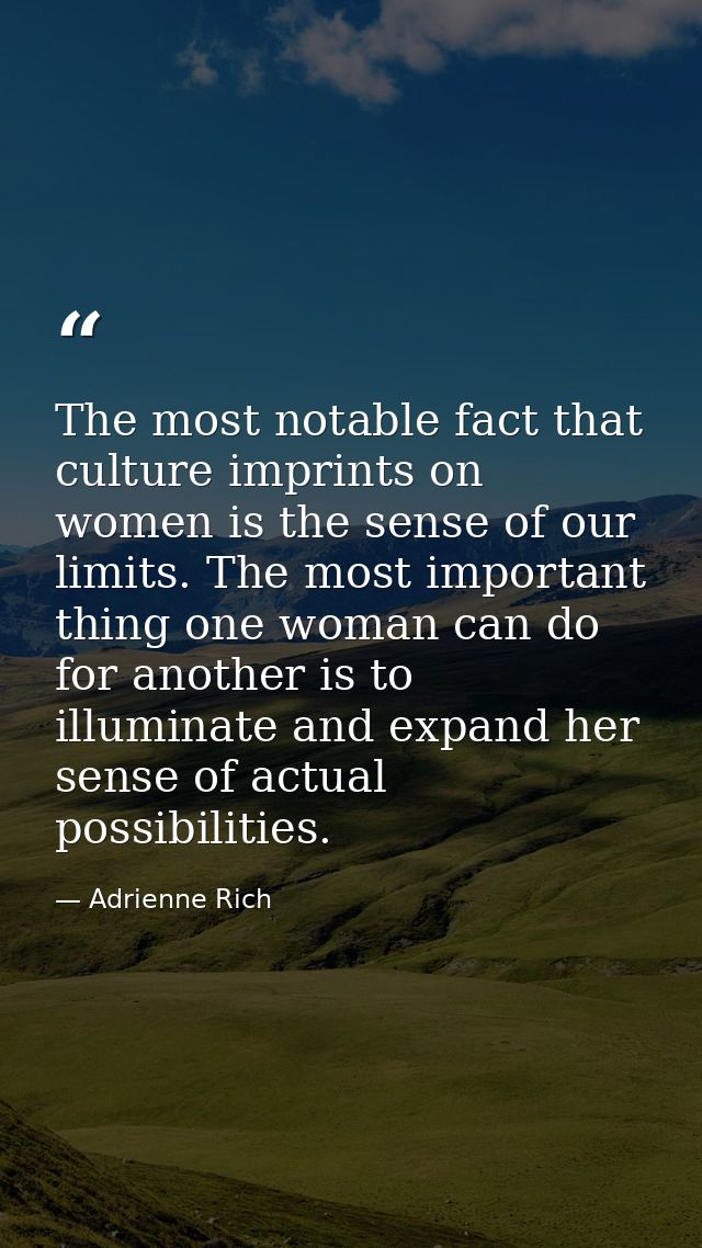 The most notable fact that culture imprints on women is the sense of our limits. The most important thing one woman can  — Adrienne Rich