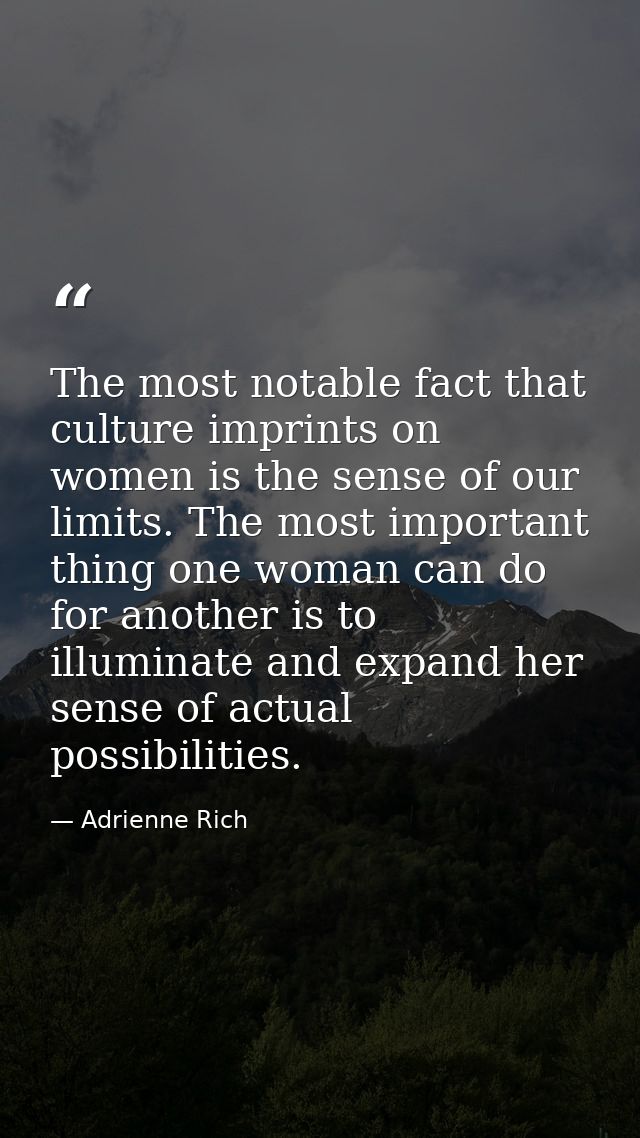 The most notable fact that culture imprints on women is the sense of our limits. The most important thing one woman can  — Adrienne Rich