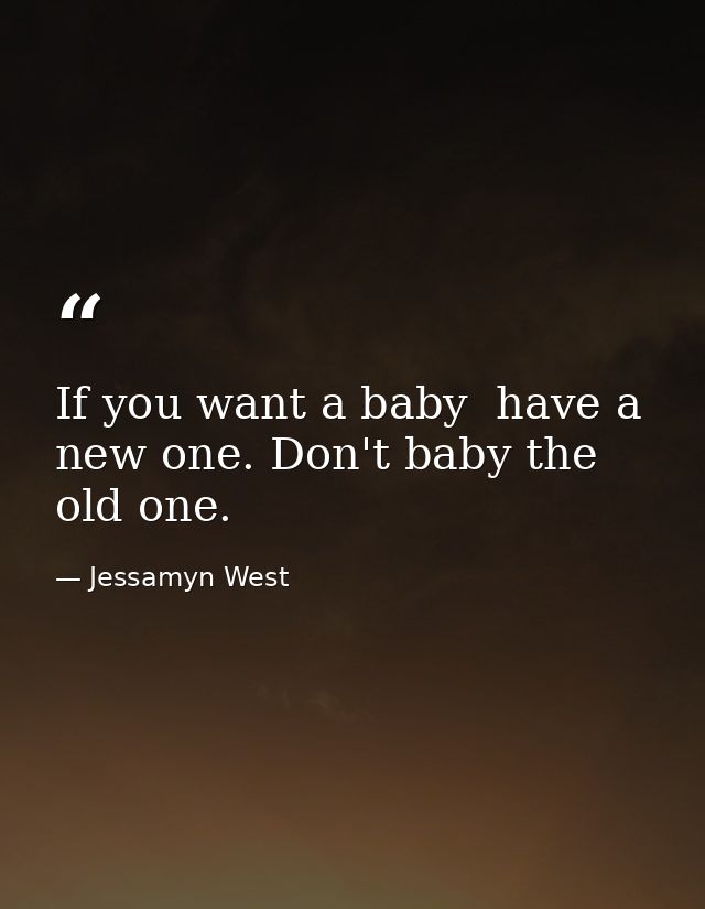 If you want a baby  have a new one. Don't baby the old one. — Jessamyn West