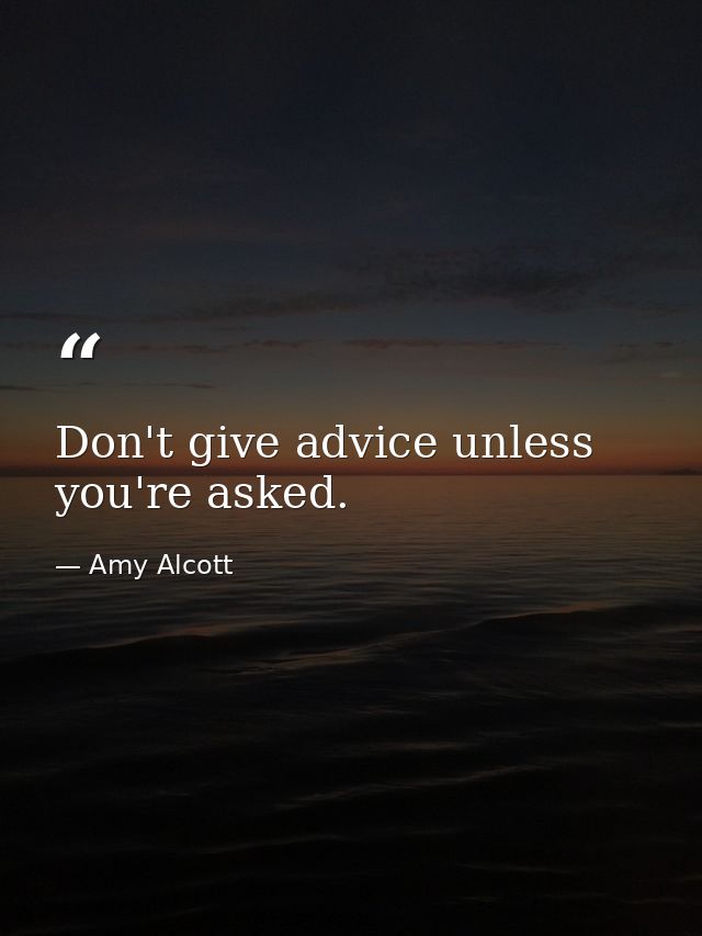 Don't give advice unless you're asked. — Amy Alcott