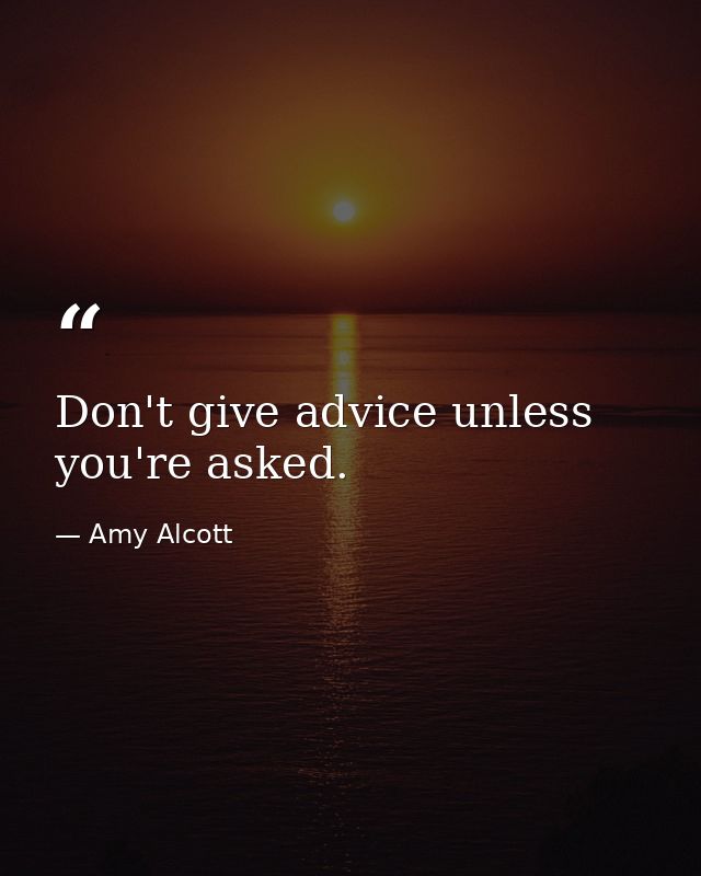Don't give advice unless you're asked. — Amy Alcott