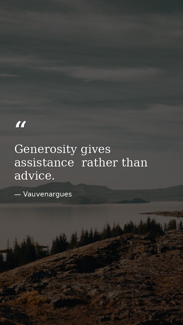 Generosity gives assistance  rather than advice. — Vauvenargues