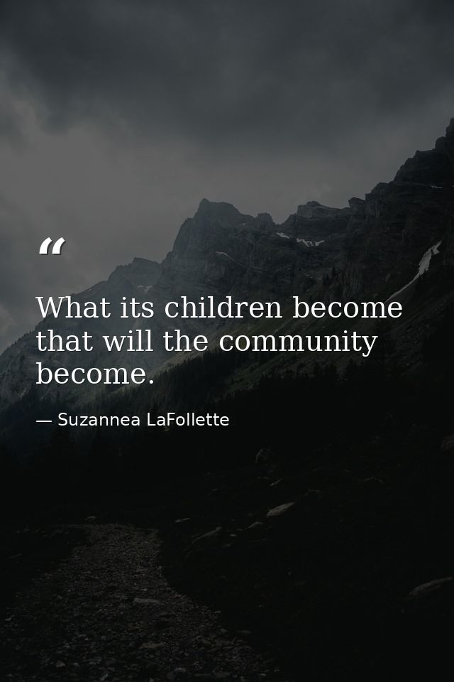 What its children become  that will the community become. — Suzannea LaFollette