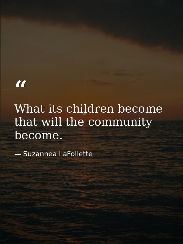 What its children become  that will the community become. — Suzannea LaFollette