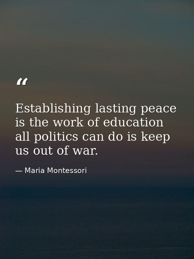 Establishing lasting peace is the work of education  all politics can do is keep us out of war. — Maria Montessori