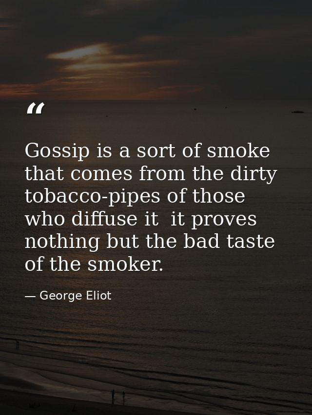 Gossip is a sort of smoke that comes from the dirty tobacco-pipes of those who diffuse it  it proves nothing but the bad — George Eliot