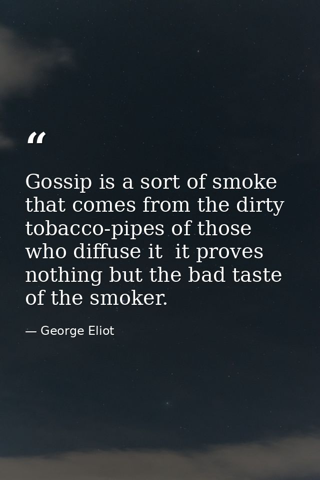 Gossip is a sort of smoke that comes from the dirty tobacco-pipes of those who diffuse it  it proves nothing but the bad — George Eliot