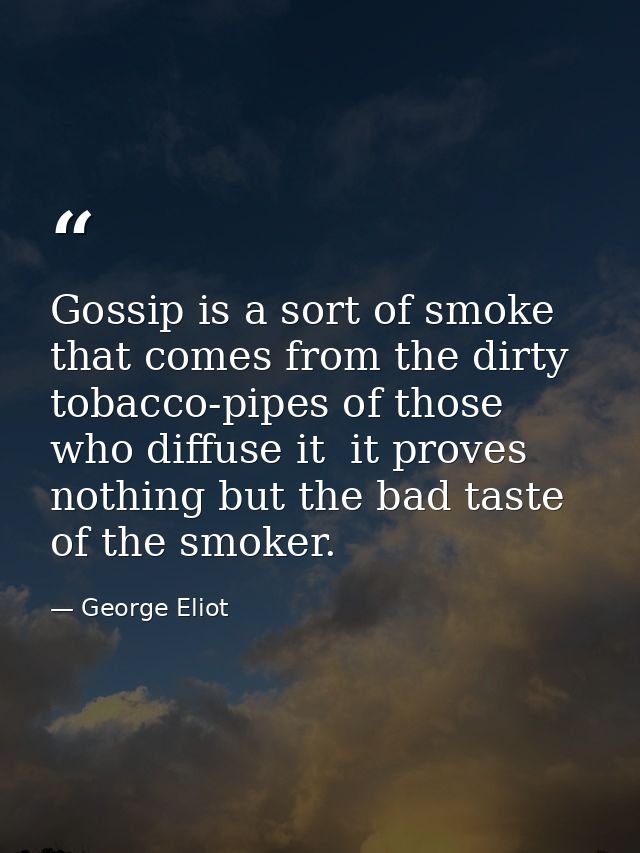 Gossip is a sort of smoke that comes from the dirty tobacco-pipes of those who diffuse it  it proves nothing but the bad — George Eliot