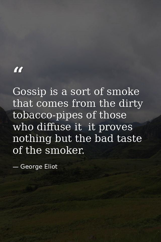 Gossip is a sort of smoke that comes from the dirty tobacco-pipes of those who diffuse it  it proves nothing but the bad — George Eliot