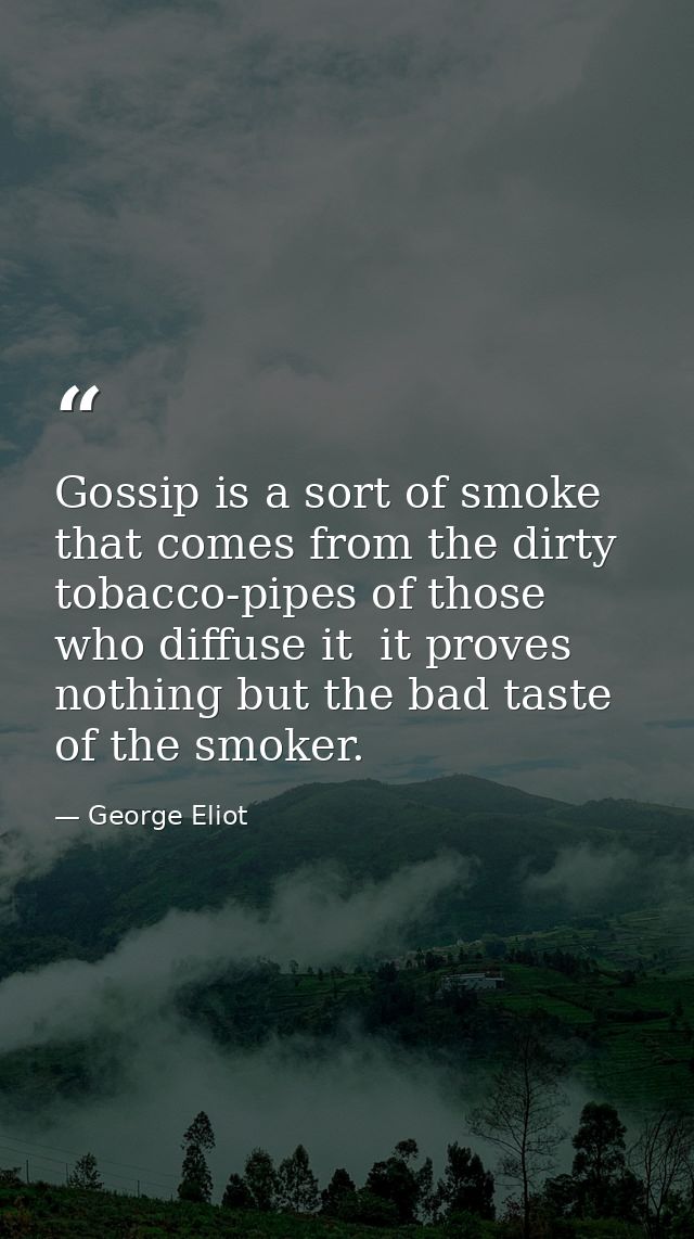 Gossip is a sort of smoke that comes from the dirty tobacco-pipes of those who diffuse it  it proves nothing but the bad — George Eliot