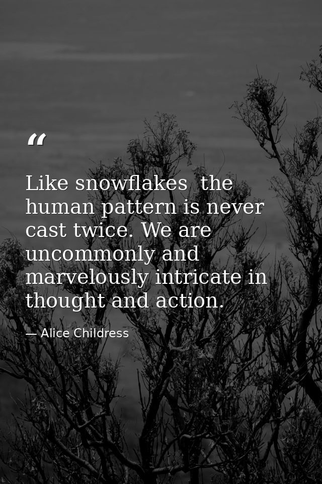 Like snowflakes  the human pattern is never cast twice. We are uncommonly and marvelously intricate in thought and actio — Alice Childress