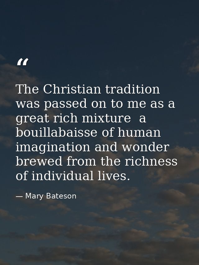 The Christian tradition was passed on to me as a great rich mixture  a bouillabaisse of human imagination and wonder bre — Mary Bateson