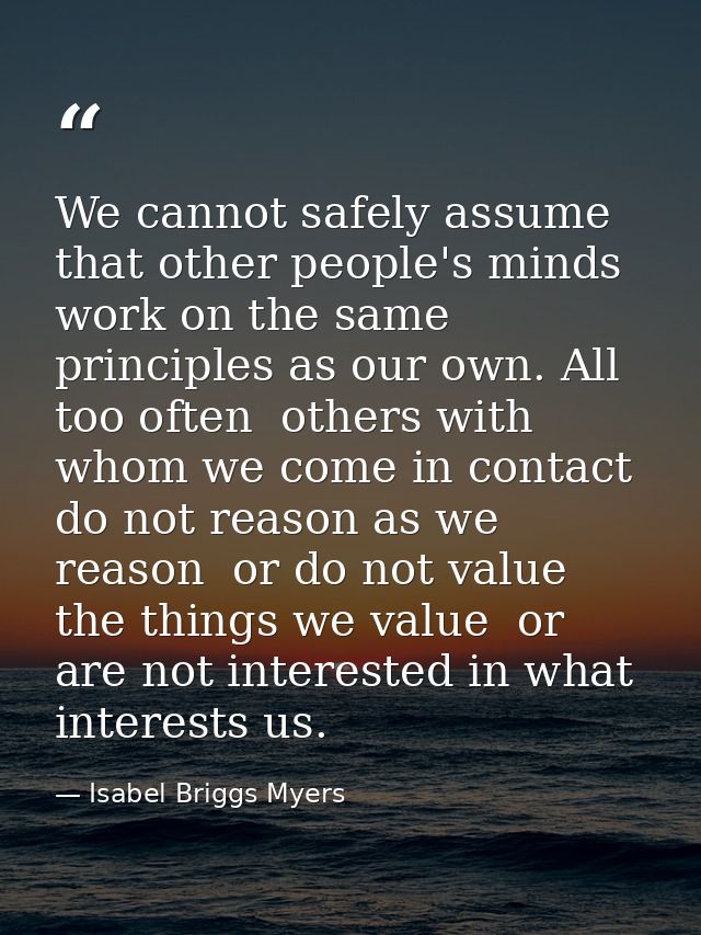 We cannot safely assume that other people's minds work on the same principles as our own. All too often  others with who — Isabel Briggs Myers
