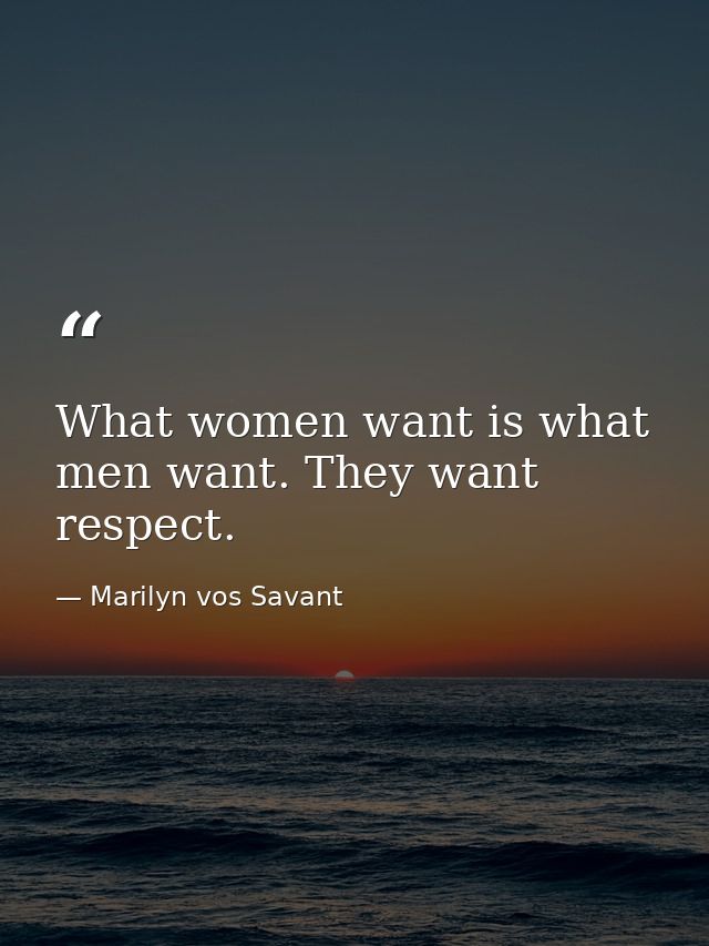 What women want is what men want. They want respect. — Marilyn vos Savant