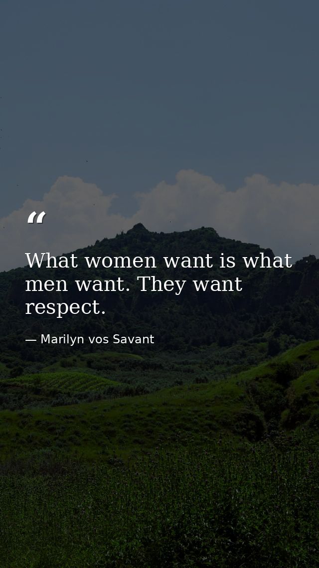 What women want is what men want. They want respect. — Marilyn vos Savant