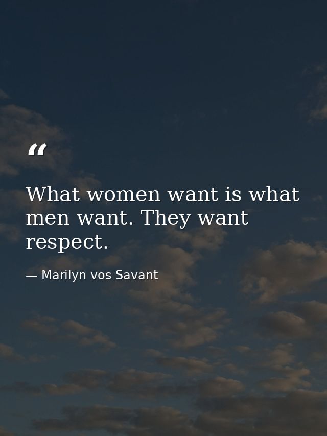 What women want is what men want. They want respect. — Marilyn vos Savant