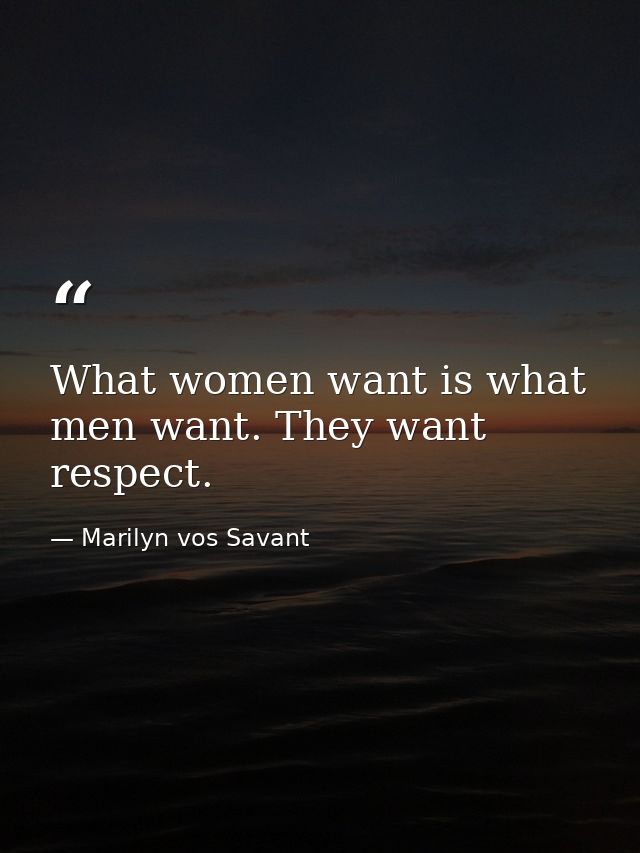 What women want is what men want. They want respect. — Marilyn vos Savant