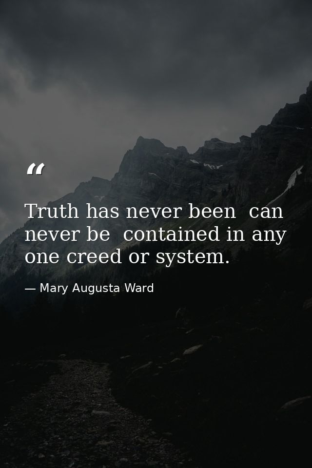 Truth has never been  can never be  contained in any one creed or system. — Mary Augusta Ward