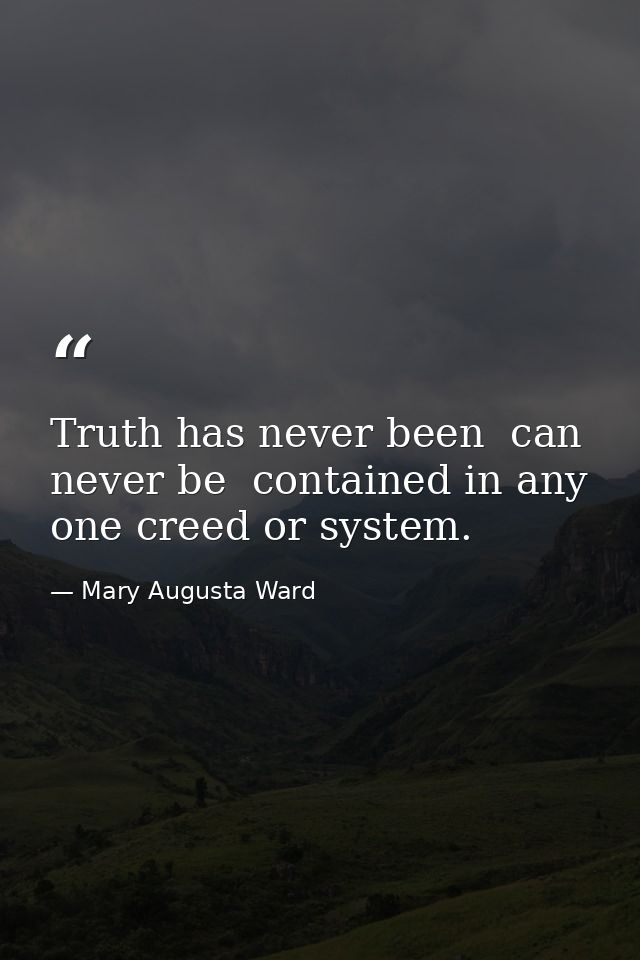 Truth has never been  can never be  contained in any one creed or system. — Mary Augusta Ward
