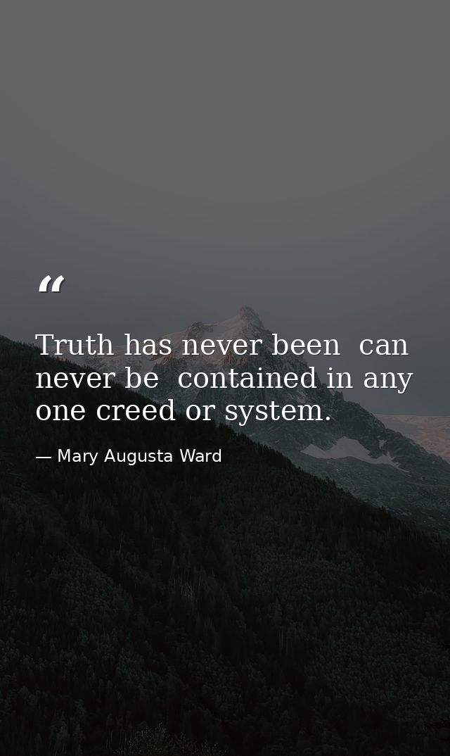 Truth has never been  can never be  contained in any one creed or system. — Mary Augusta Ward