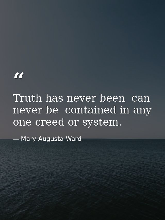 Truth has never been  can never be  contained in any one creed or system. — Mary Augusta Ward