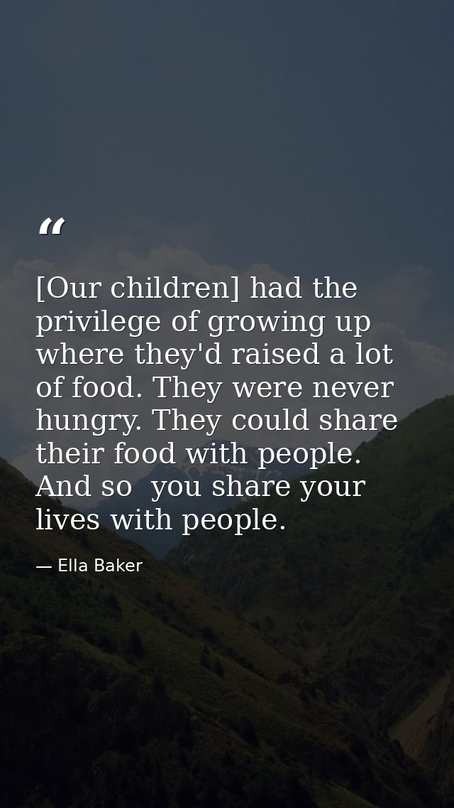 [Our children] had the privilege of growing up where they'd raised a lot of food. They were never hungry. They could sha — Ella Baker