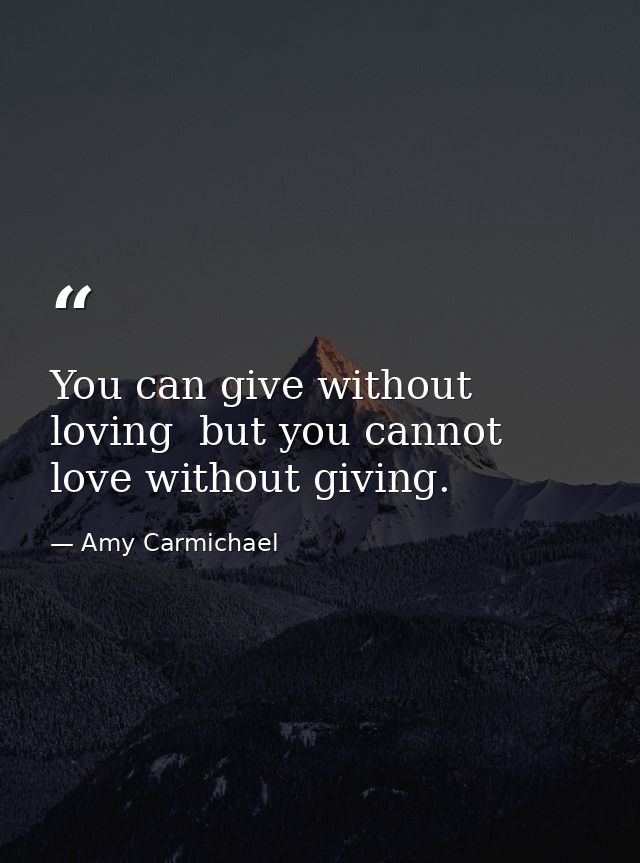 You can give without loving  but you cannot love without giving. — Amy Carmichael