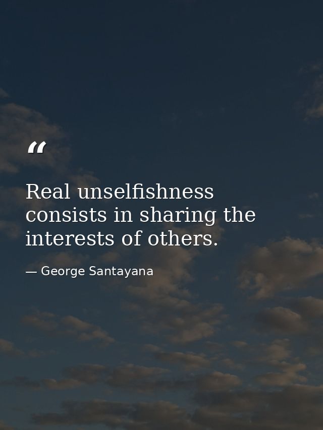 Real unselfishness consists in sharing the interests of others. — George Santayana