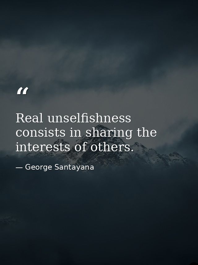 Real unselfishness consists in sharing the interests of others. — George Santayana