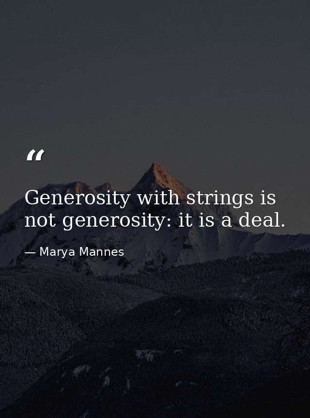 Generosity with strings is not generosity: it is a deal. — Marya Mannes