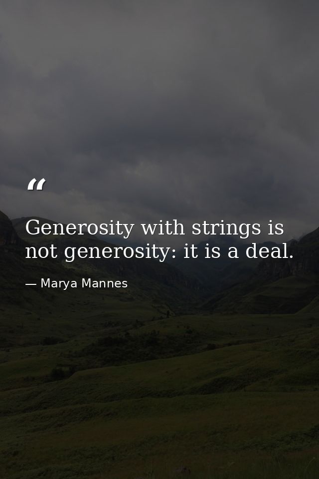 Generosity with strings is not generosity: it is a deal. — Marya Mannes