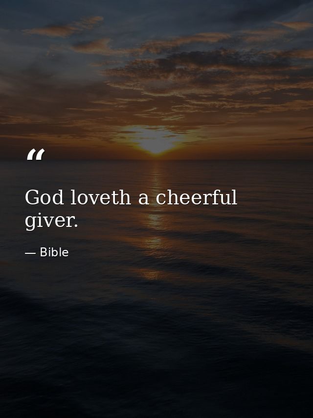 God loveth a cheerful giver. — Bible