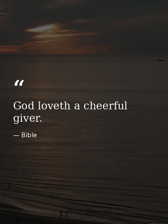 God loveth a cheerful giver. — Bible