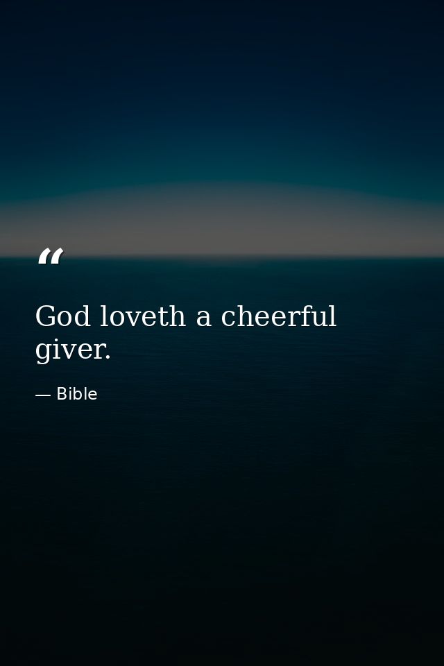 God loveth a cheerful giver. — Bible