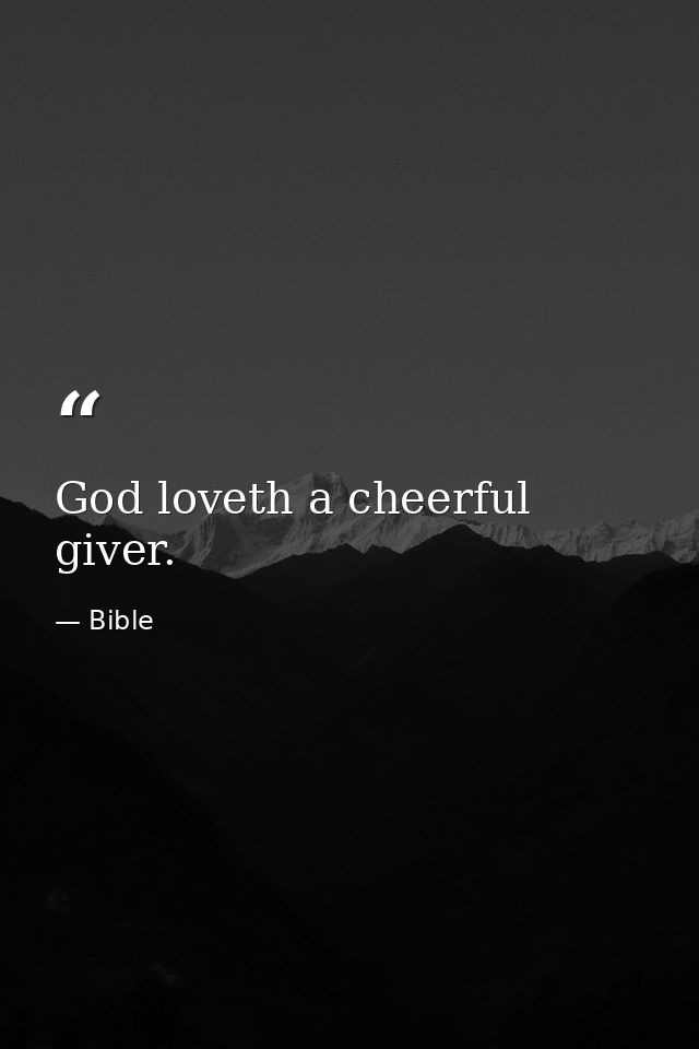 God loveth a cheerful giver. — Bible
