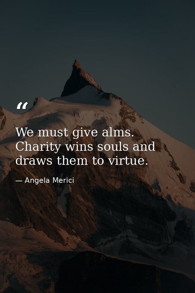 We must give alms. Charity wins souls and draws them to virtue. — Angela Merici