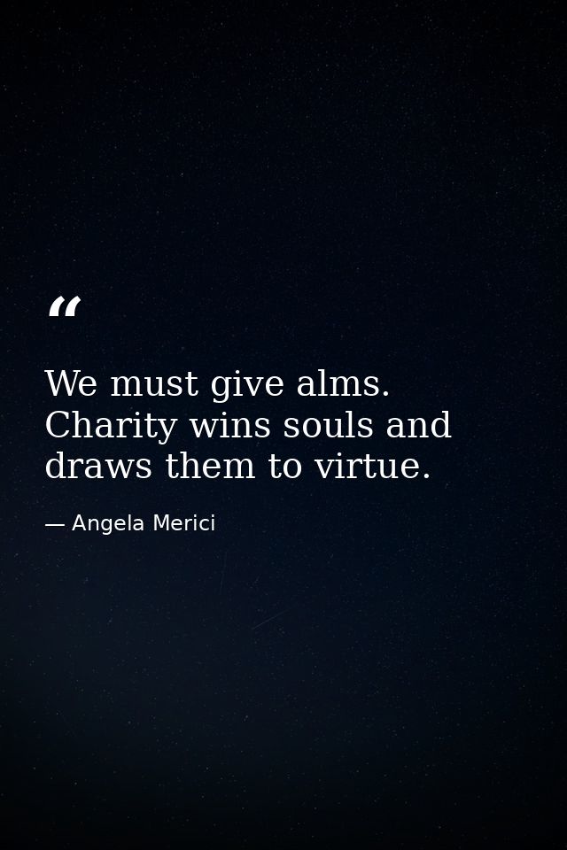We must give alms. Charity wins souls and draws them to virtue. — Angela Merici