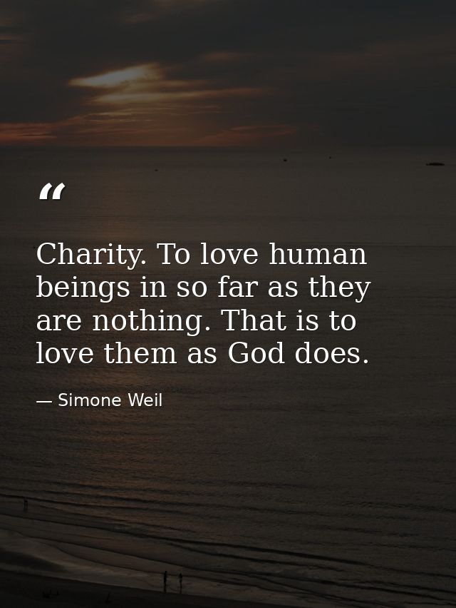 Charity. To love human beings in so far as they are nothing. That is to love them as God does. — Simone Weil