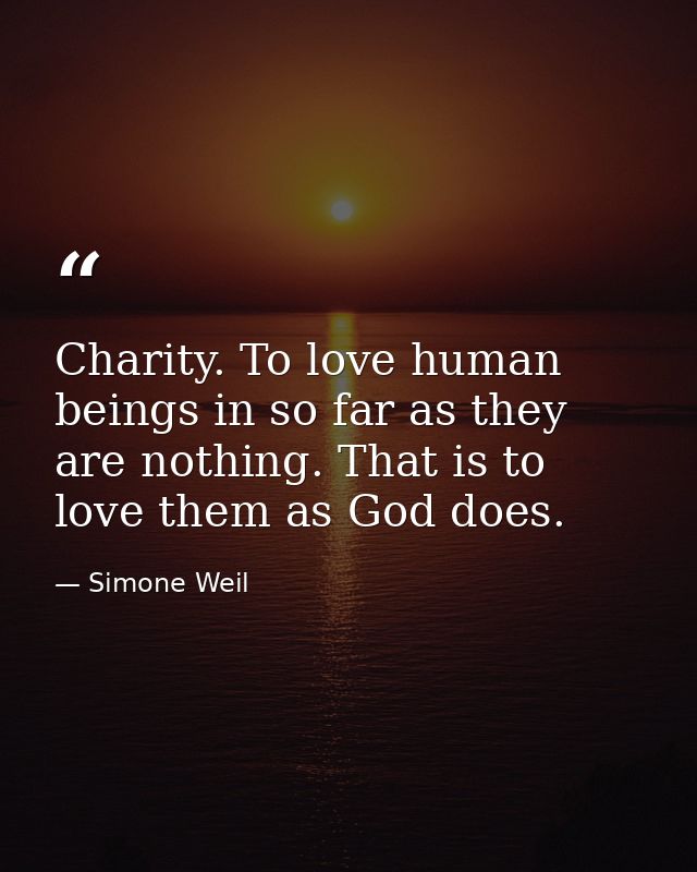 Charity. To love human beings in so far as they are nothing. That is to love them as God does. — Simone Weil