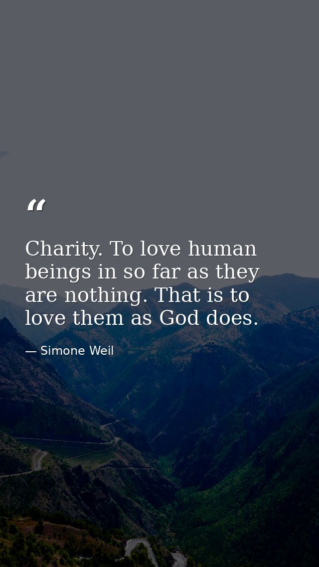 Charity. To love human beings in so far as they are nothing. That is to love them as God does. — Simone Weil