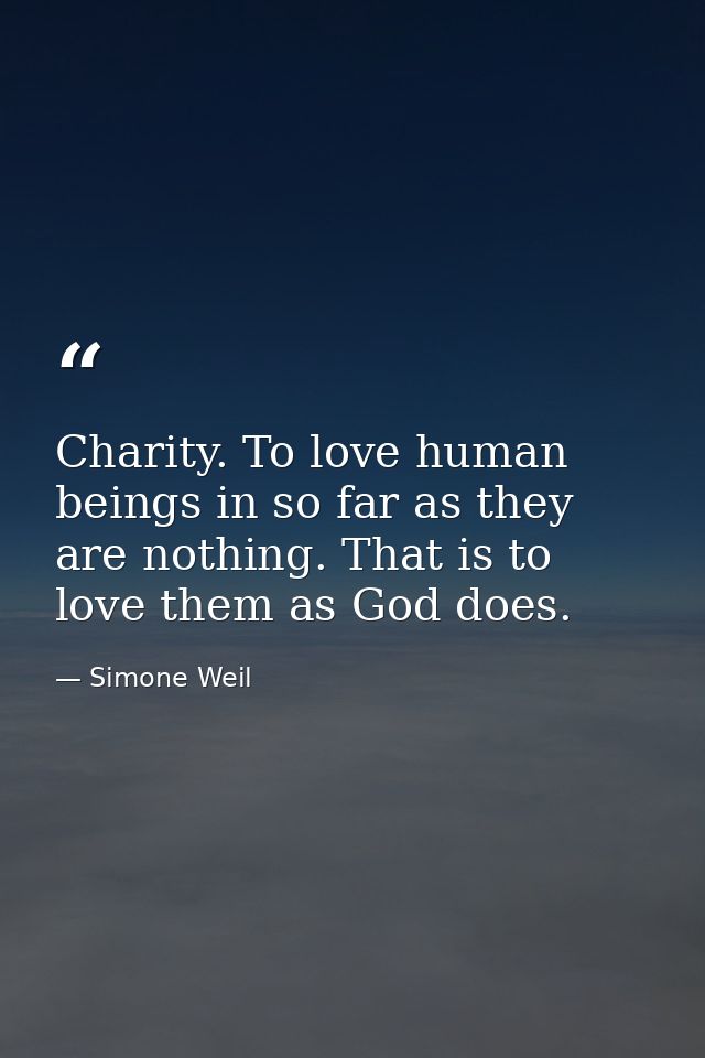 Charity. To love human beings in so far as they are nothing. That is to love them as God does. — Simone Weil