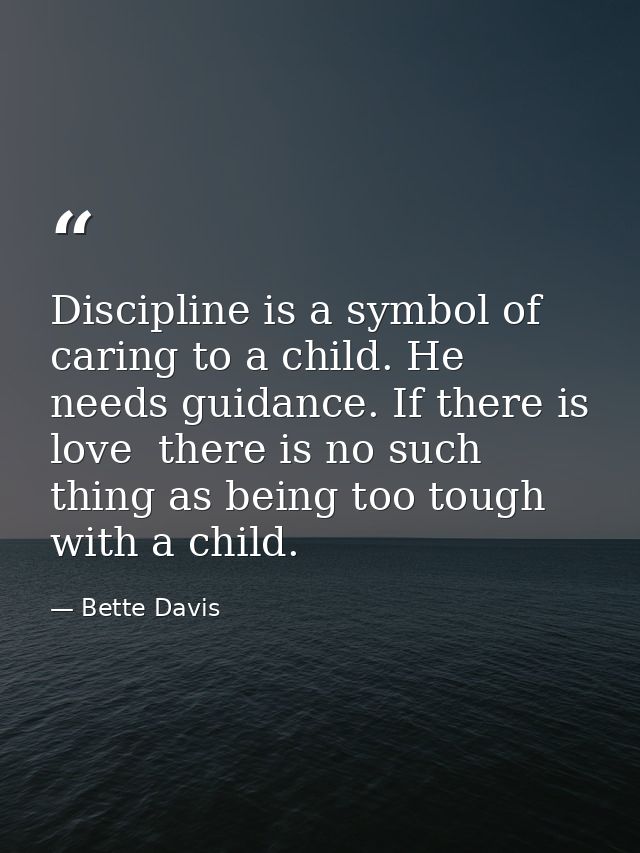 Discipline is a symbol of caring to a child. He needs guidance. If there is love  there is no such thing as being too to — Bette Davis